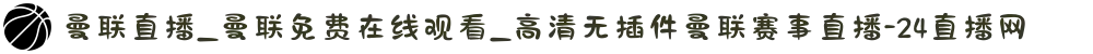 曼联直播_曼联免费在线观看_高清无插件曼联赛事直播-24直播网